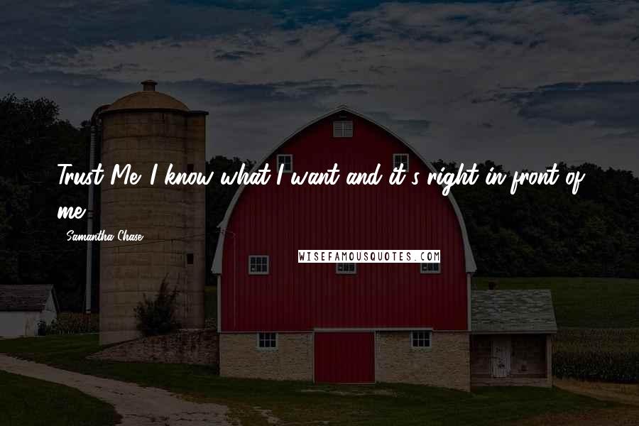 Samantha Chase quotes: Trust Me. I know what I want and it's right in front of me.