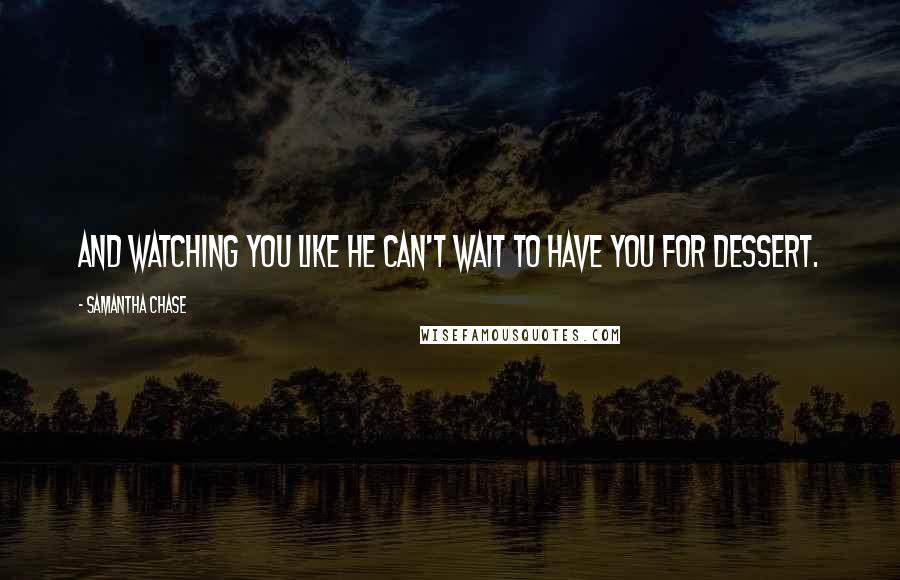 Samantha Chase quotes: And watching you like he can't wait to have you for dessert.