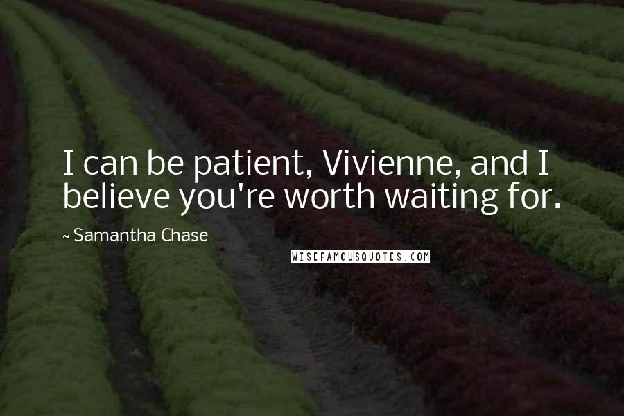 Samantha Chase quotes: I can be patient, Vivienne, and I believe you're worth waiting for.