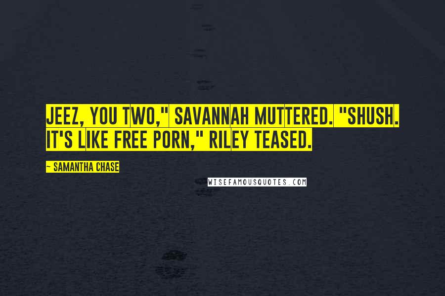 Samantha Chase quotes: Jeez, you two," Savannah muttered. "Shush. It's like free porn," Riley teased.