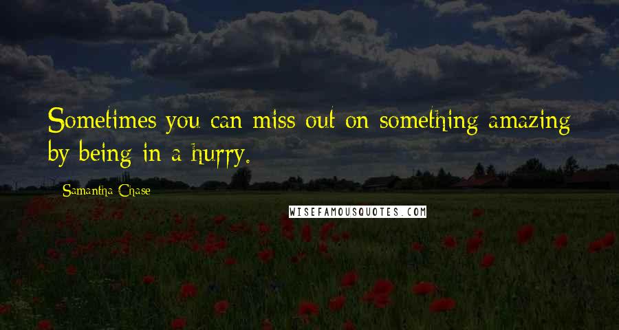 Samantha Chase quotes: Sometimes you can miss out on something amazing by being in a hurry.