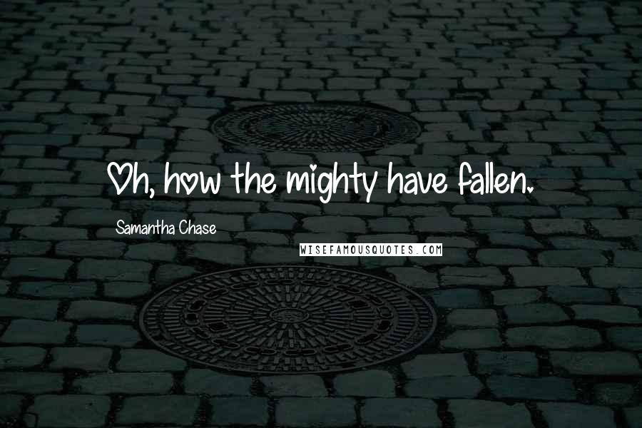 Samantha Chase quotes: Oh, how the mighty have fallen.