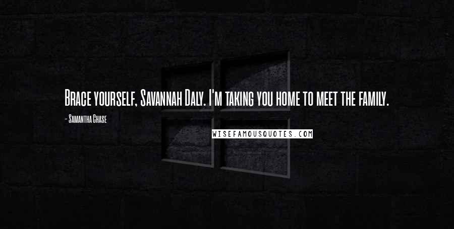 Samantha Chase quotes: Brace yourself, Savannah Daly. I'm taking you home to meet the family.