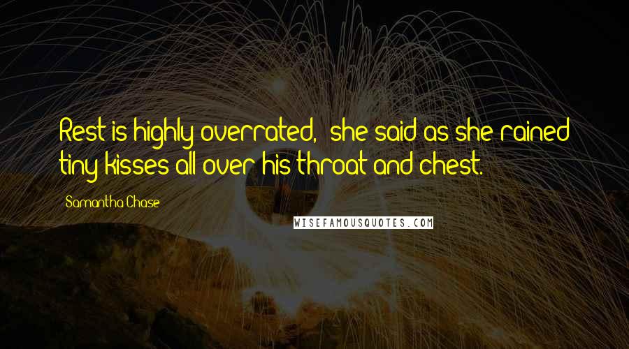 Samantha Chase quotes: Rest is highly overrated," she said as she rained tiny kisses all over his throat and chest.