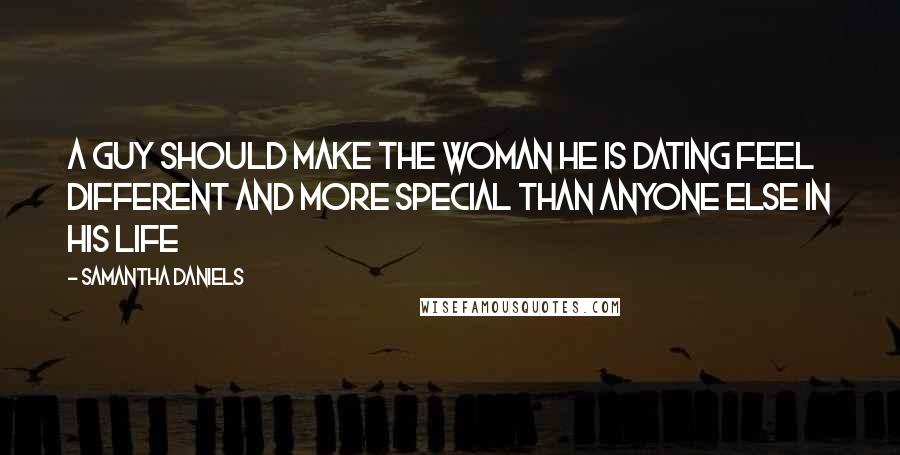 Samantha Daniels quotes: A guy should make the woman he is dating feel different and more special than anyone else in his life