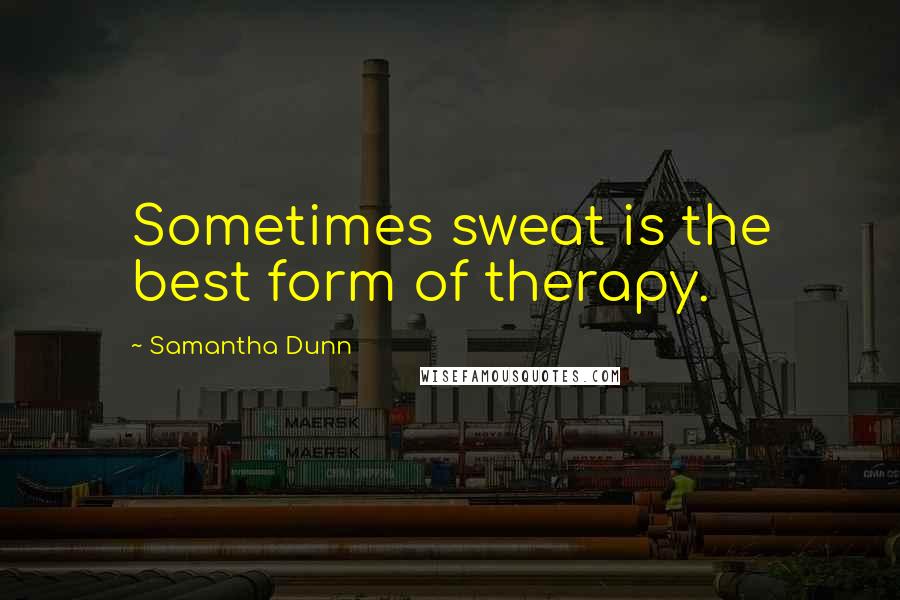 Samantha Dunn quotes: Sometimes sweat is the best form of therapy.