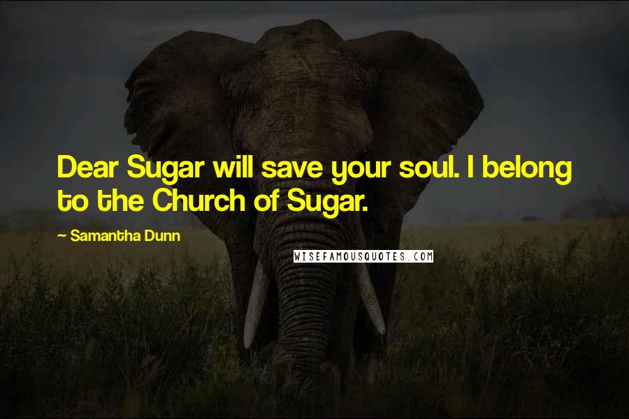 Samantha Dunn quotes: Dear Sugar will save your soul. I belong to the Church of Sugar.