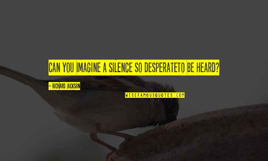 Samantha Eggar Quotes By Richard Jackson: Can you imagine a silence so desperateto be Samantha Eggar Quotes By Richard Jackson: Can you imagine a silence so desperateto be