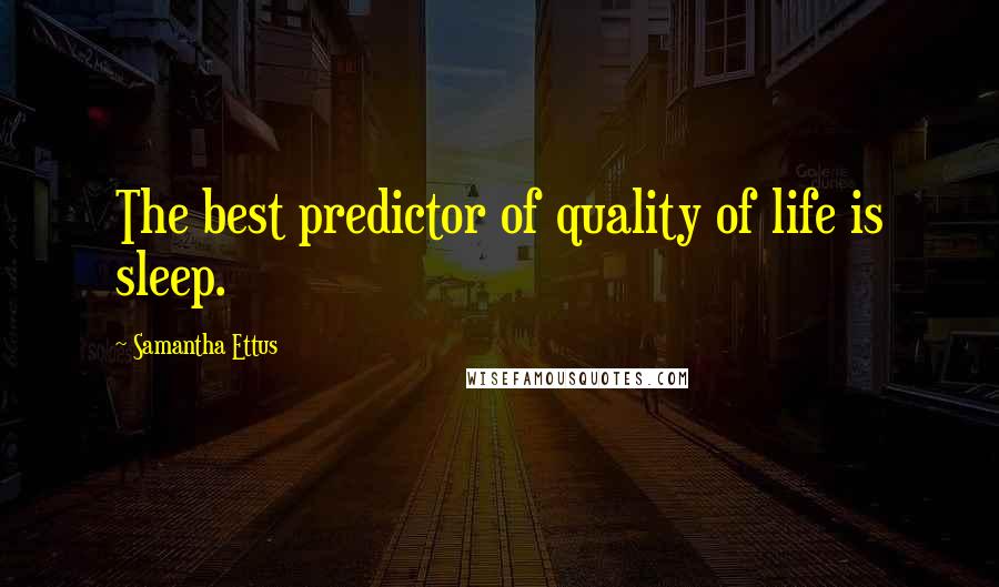 Samantha Ettus quotes: The best predictor of quality of life is sleep.