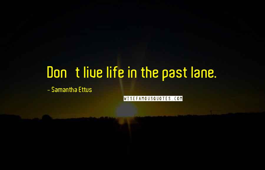 Samantha Ettus quotes: Don't live life in the past lane.