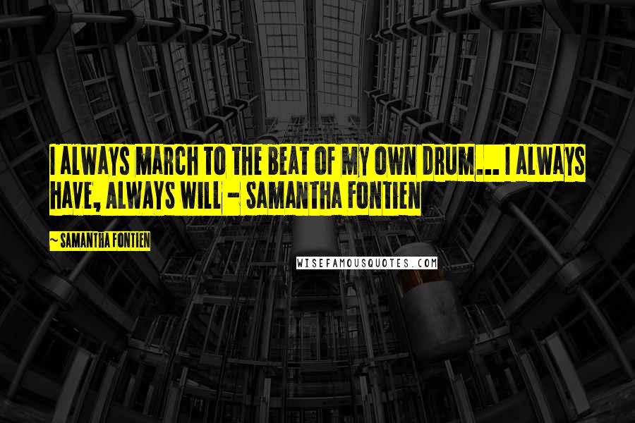 Samantha Fontien quotes: I always march to the beat of my own drum... I always have, ALWAYS will - Samantha Fontien