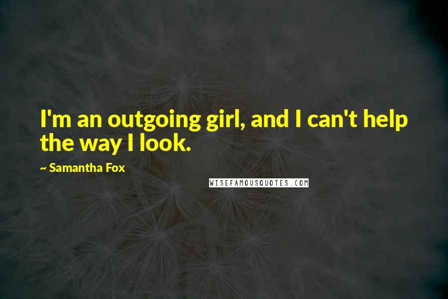 Samantha Fox quotes: I'm an outgoing girl, and I can't help the way I look.