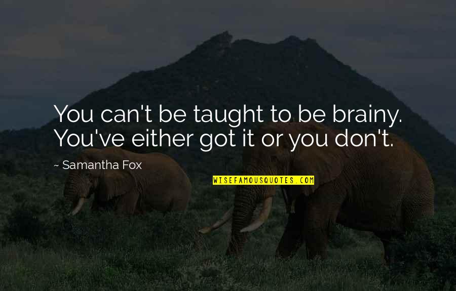 Samantha Fox Quotes By Samantha Fox: You can't be taught to be brainy. You've