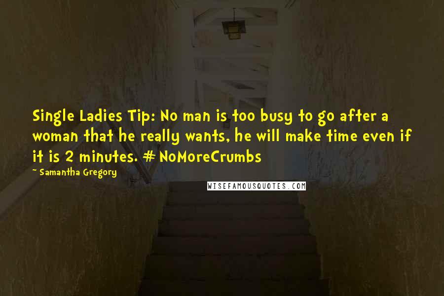 Samantha Gregory quotes: Single Ladies Tip: No man is too busy to go after a woman that he really wants, he will make time even if it is 2 minutes. #NoMoreCrumbs