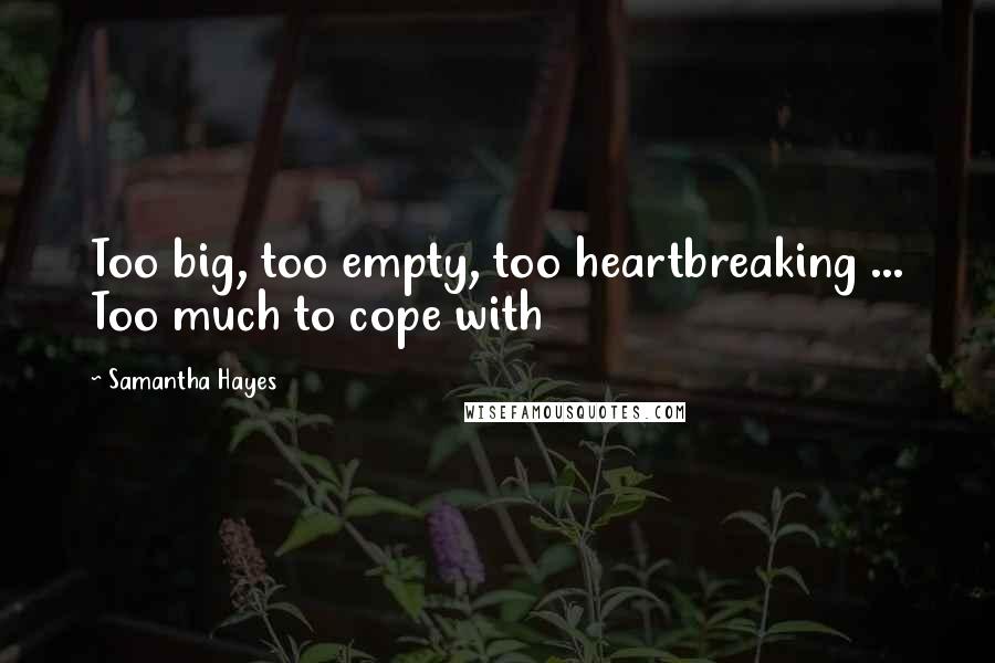 Samantha Hayes quotes: Too big, too empty, too heartbreaking ... Too much to cope with