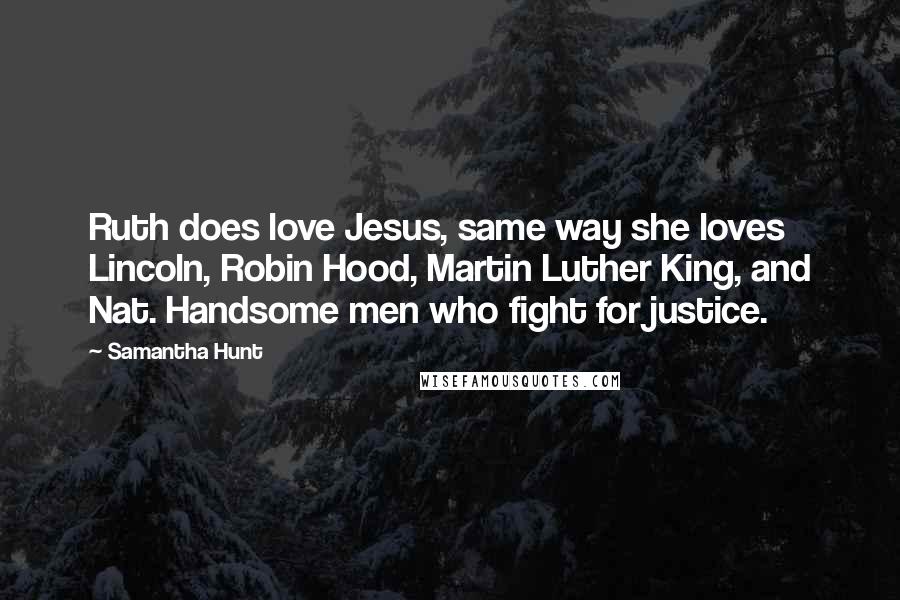 Samantha Hunt quotes: Ruth does love Jesus, same way she loves Lincoln, Robin Hood, Martin Luther King, and Nat. Handsome men who fight for justice.
