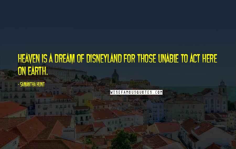 Samantha Hunt quotes: Heaven is a dream of Disneyland for those unable to act here on Earth.