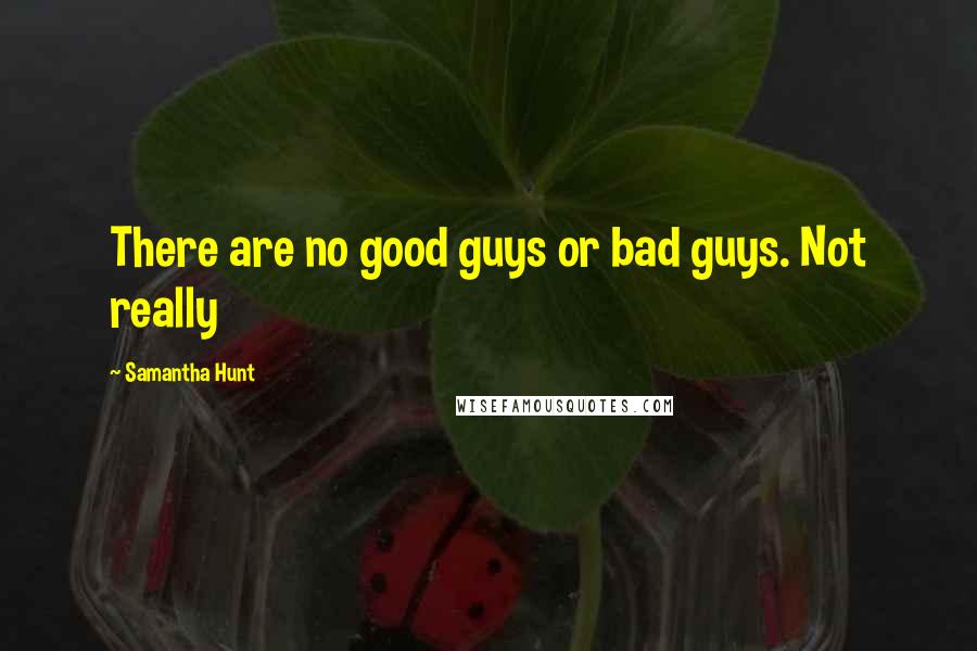 Samantha Hunt quotes: There are no good guys or bad guys. Not really