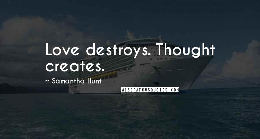 Samantha Hunt quotes: Love destroys. Thought creates.