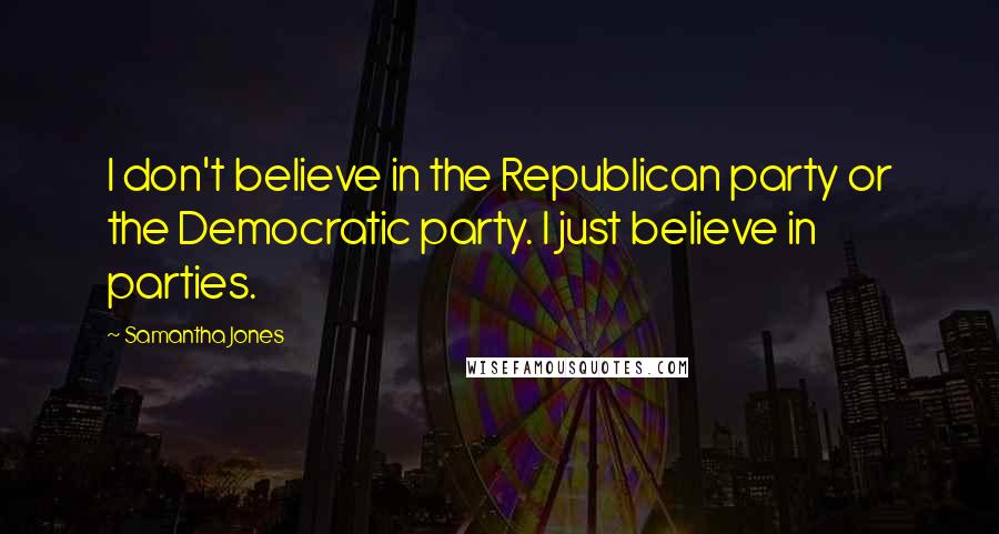 Samantha Jones quotes: I don't believe in the Republican party or the Democratic party. I just believe in parties.