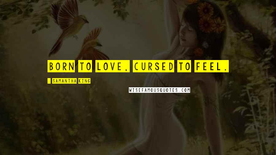 Samantha King quotes: Born to love, cursed to feel.