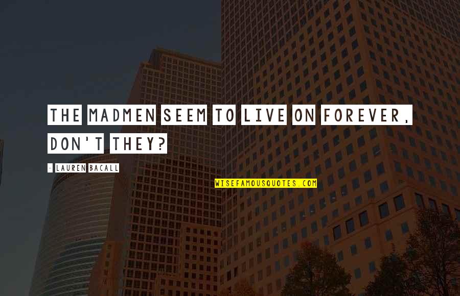 Samantha Kofer Quotes By Lauren Bacall: The madmen seem to live on forever, don't Samantha Kofer Quotes By Lauren Bacall: The madmen seem to live on forever, don't