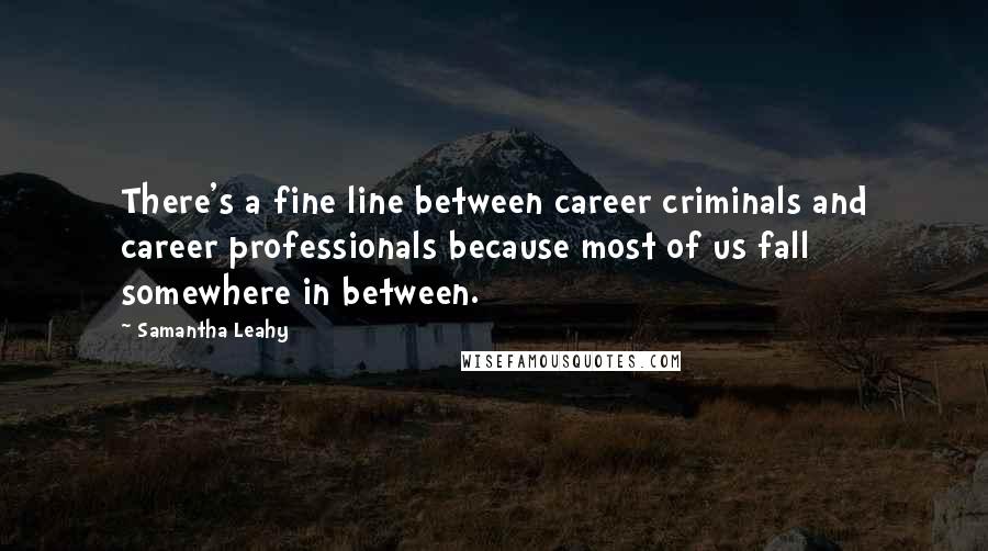 Samantha Leahy quotes: There's a fine line between career criminals and career professionals because most of us fall somewhere in between. Samantha Leahy quotes: There's a fine line between career criminals and career professionals because most of us fall somewhere in between.