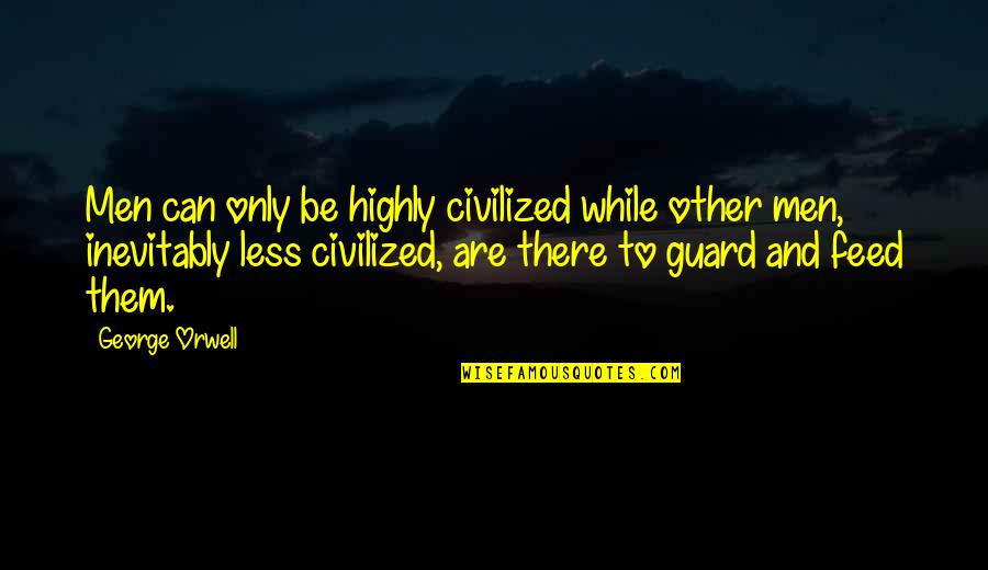 Samantha Maxis Quotes By George Orwell: Men can only be highly civilized while other Samantha Maxis Quotes By George Orwell: Men can only be highly civilized while other