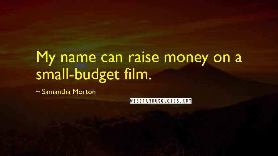 Samantha Morton quotes: My name can raise money on a small-budget film.