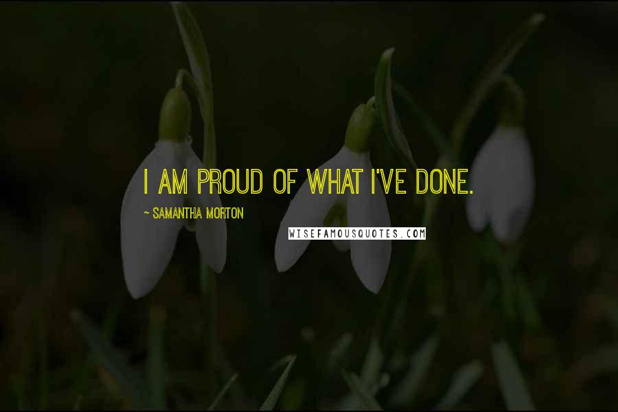 Samantha Morton quotes: I am proud of what I've done.