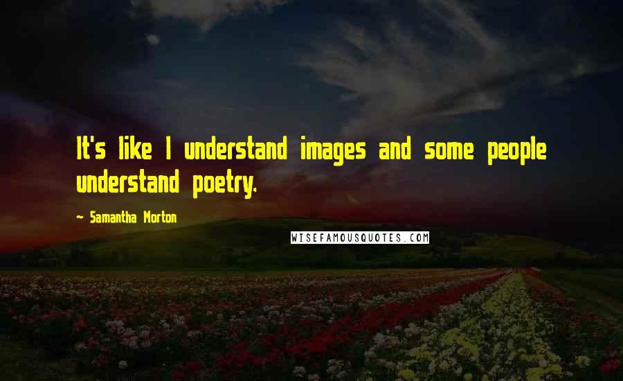 Samantha Morton quotes: It's like I understand images and some people understand poetry.