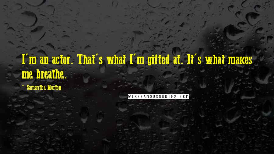 Samantha Morton quotes: I'm an actor. That's what I'm gifted at. It's what makes me breathe.