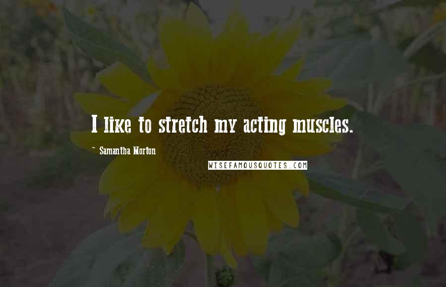 Samantha Morton quotes: I like to stretch my acting muscles.