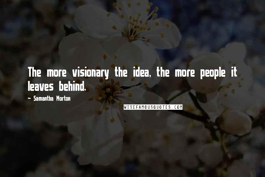 Samantha Morton quotes: The more visionary the idea, the more people it leaves behind.