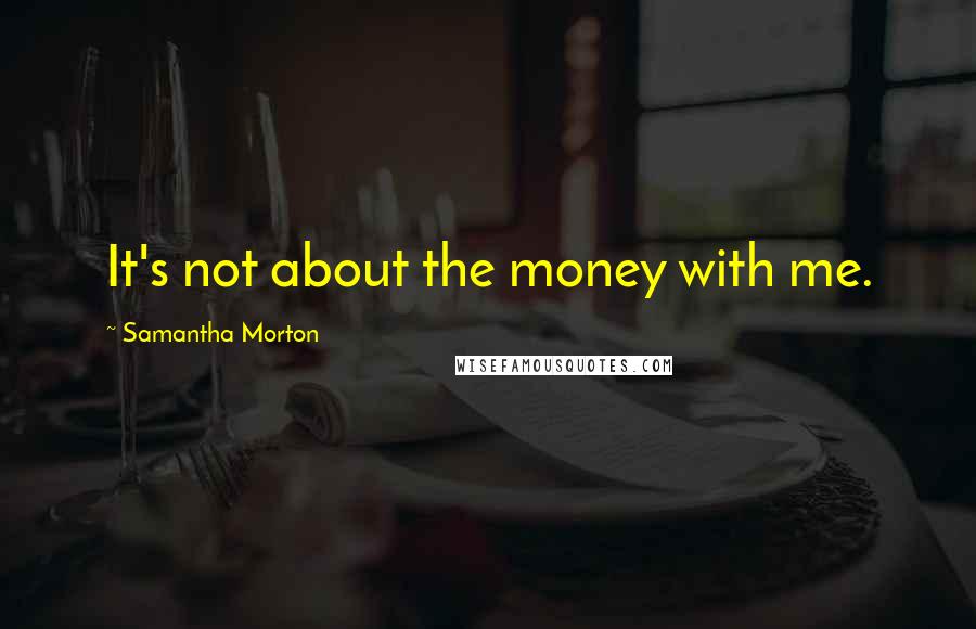 Samantha Morton quotes: It's not about the money with me.