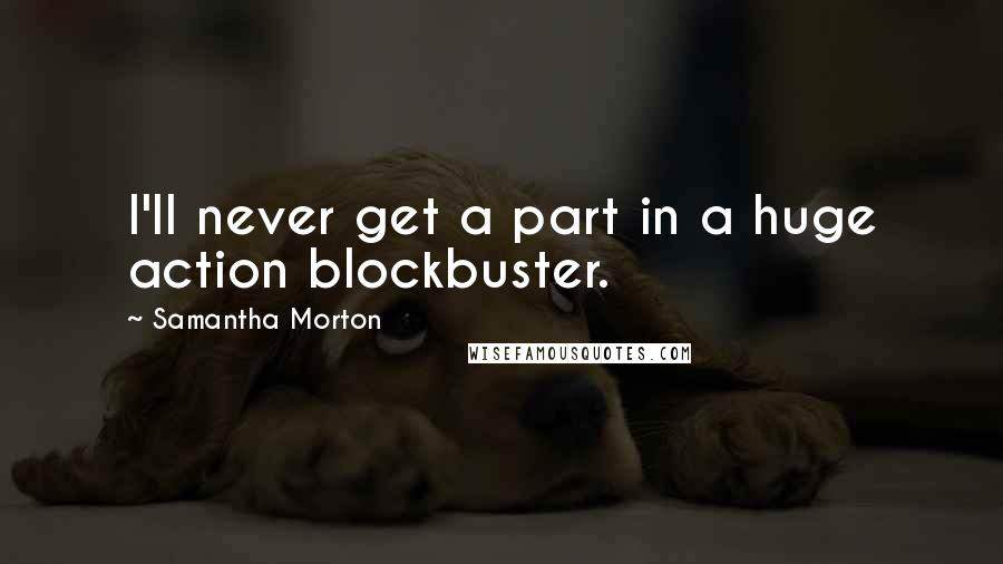 Samantha Morton quotes: I'll never get a part in a huge action blockbuster.