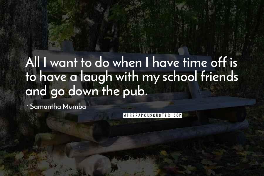 Samantha Mumba quotes: All I want to do when I have time off is to have a laugh with my school friends and go down the pub.