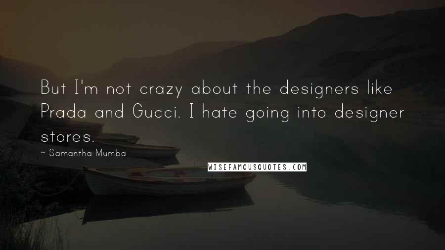 Samantha Mumba quotes: But I'm not crazy about the designers like Prada and Gucci. I hate going into designer stores.