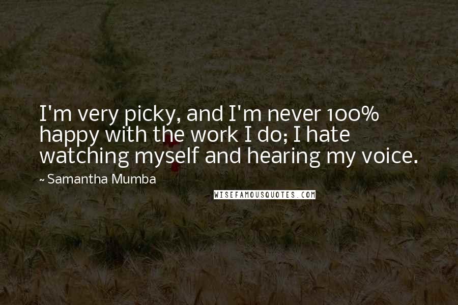 Samantha Mumba quotes: I'm very picky, and I'm never 100% happy with the work I do; I hate watching myself and hearing my voice.