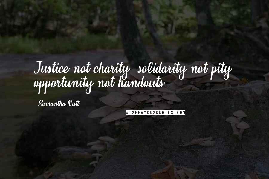 Samantha Nutt quotes: Justice not charity, solidarity not pity, opportunity not handouts.