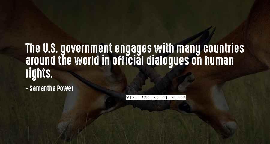 Samantha Power quotes: The U.S. government engages with many countries around the world in official dialogues on human rights. Samantha Power quotes: The U.S. government engages with many countries around the world in official dialogues on human rights.