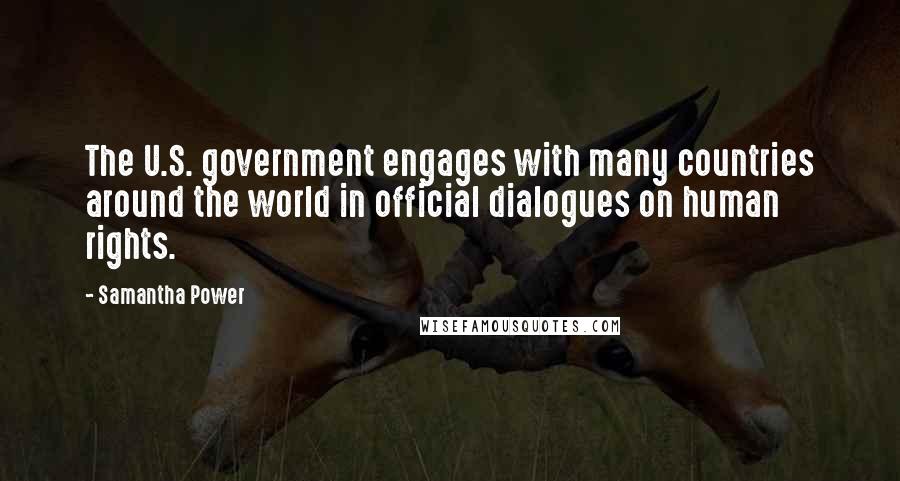 Samantha Power quotes: The U.S. government engages with many countries around the world in official dialogues on human rights.