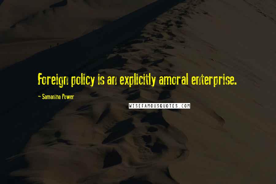 Samantha Power quotes: Foreign policy is an explicitly amoral enterprise.