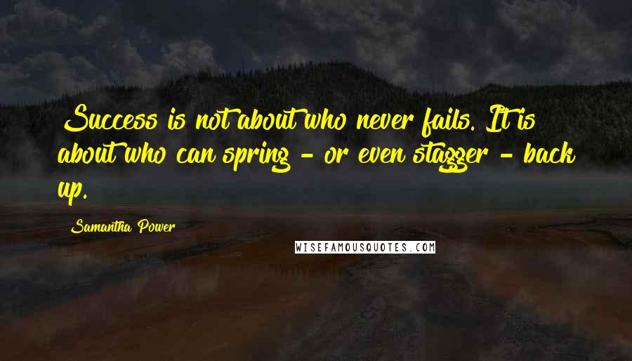 Samantha Power quotes: Success is not about who never fails. It is about who can spring - or even stagger - back up.