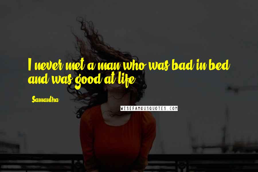 Samantha quotes: I never met a man who was bad in bed and was good at life.