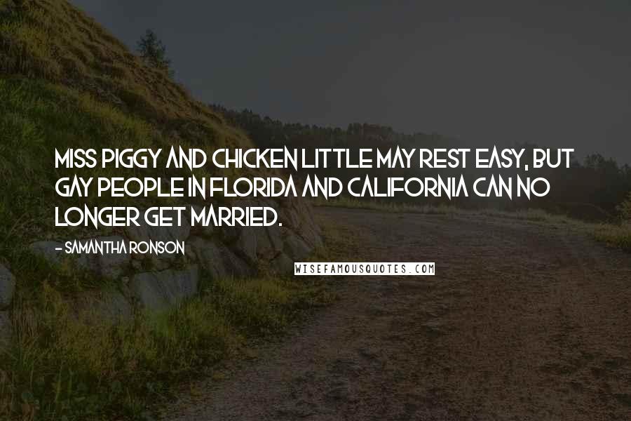 Samantha Ronson quotes: Miss Piggy and Chicken Little may rest easy, but gay people in Florida and California can no longer get married.