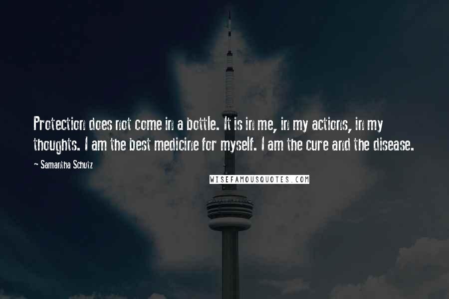 Samantha Schutz quotes: Protection does not come in a bottle. It is in me, in my actions, in my thoughts. I am the best medicine for myself. I am the cure and the