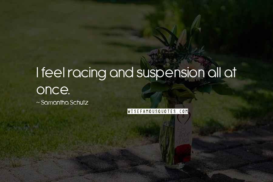 Samantha Schutz quotes: I feel racing and suspension all at once.