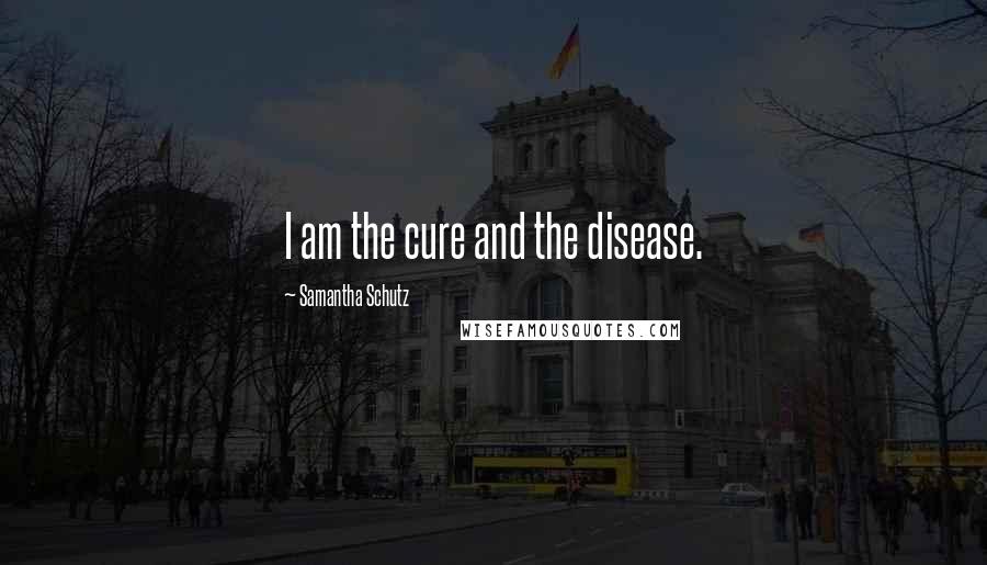 Samantha Schutz quotes: I am the cure and the disease.