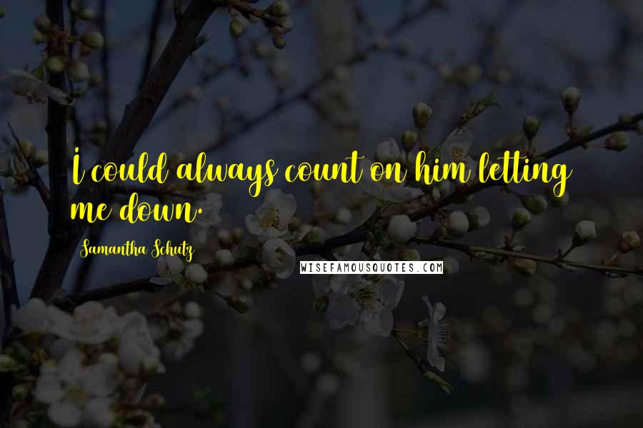 Samantha Schutz quotes: I could always count on him letting me down.